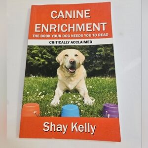 Shay Kelly CANINE ENRICHMENT: THE BOOK YOUR DOG NEEDS YOU TO READ